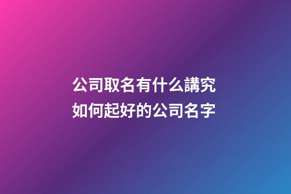 公司取名有什么講究 如何起好的公司名字-第1張-公司起名-玄機派